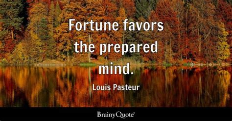 fortune favors the prepared mind quote|Quote by Louis Pasteur: “Fortune favors the prepared mind.”.